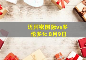 迈阿密国际vs多伦多fc 8月9日